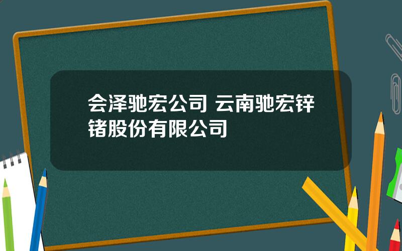 会泽驰宏公司 云南驰宏锌锗股份有限公司